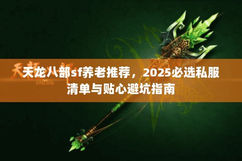 天龙八部sf养老推荐，2025必选私服清单与贴心避坑指南