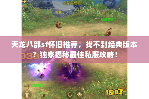 天龙八部sf怀旧推荐,找不到经典版本?独家揭秘最佳私服攻略! 天龙八部sf怀旧推荐,找不到经典版本?独家揭秘最佳私服攻略!