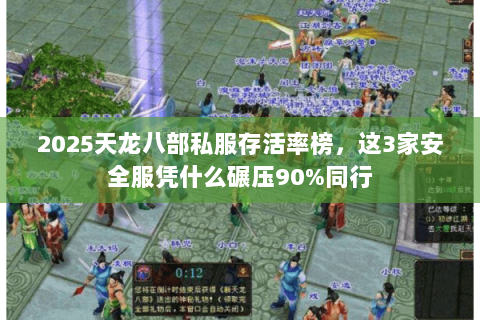 2025天龙八部私服存活率榜，这3家安全服凭什么碾压90%同行