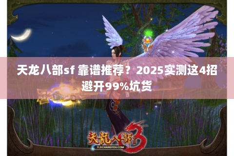 天龙八部sf 靠谱推荐？2025实测这4招避开99%坑货