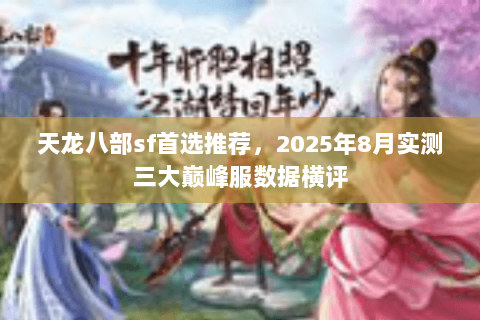 天龙八部sf首选推荐，2025年8月实测三大巅峰服数据横评