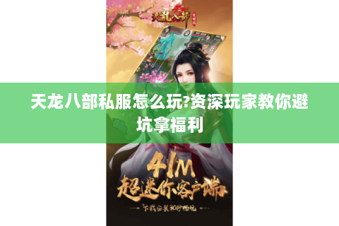 天龙八部私服怎么玩?资深玩家教你避坑拿福利 天龙八部私服怎么玩?资深玩家教你避坑拿福利