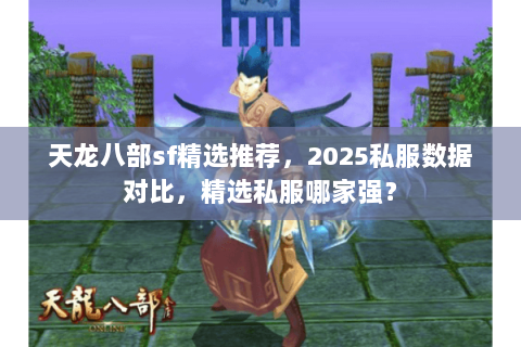 天龙八部sf精选推荐，2025私服数据对比，精选私服哪家强？