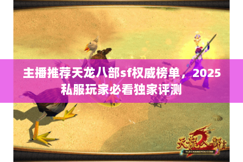 主播推荐天龙八部sf权威榜单,2025私服玩家必看独家评测 主播推荐天龙八部sf权威榜单,2025私服玩家必看独家评测