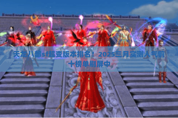 天龙八部sf超变版本排名!2025三月实测人气前十榜单刷屏中 天龙八部sf超变版本排名!2025三月实测人气前十榜单刷屏中