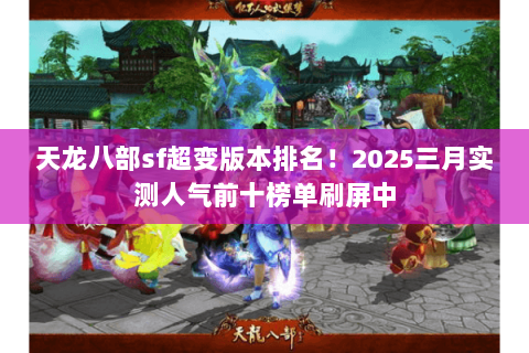 天龙八部sf超变版本排名!2025三月实测人气前十榜单刷屏中 天龙八部sf超变版本排名!2025三月实测人气前十榜单刷屏中