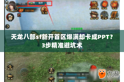 天龙八部sf新开首区爆满却卡成PPT？3步精准避坑术