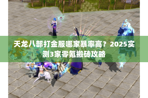 天龙八部打金服哪家暴率高？2025实测3家零氪搬砖攻略