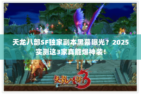 天龙八部SF独家副本黑幕曝光？2025实测这3家真能爆神装！