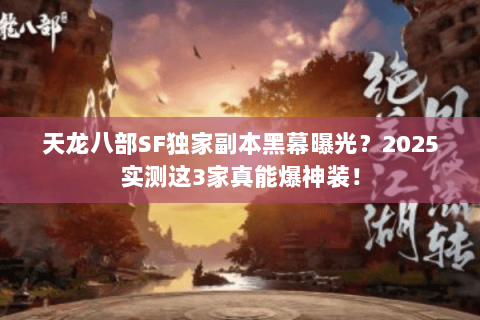 天龙八部SF独家副本黑幕曝光?2025实测这3家真能爆神装! 天龙八部SF独家副本黑幕曝光?2025实测这3家真能爆神装!