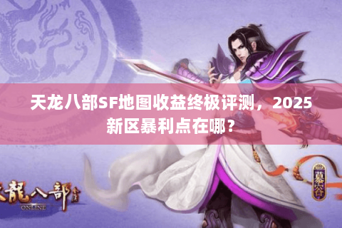 天龙八部SF地图收益终极评测,2025新区暴利点在哪? 天龙八部SF地图收益终极评测,2025新区暴利点在哪?