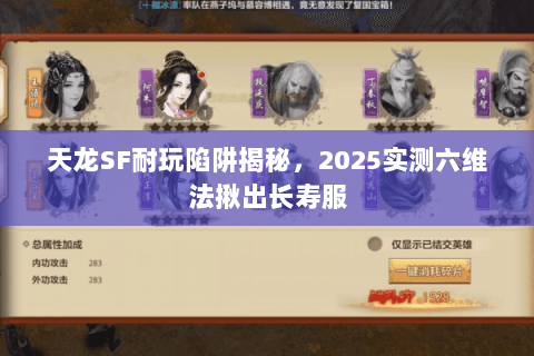 天龙SF耐玩陷阱揭秘,2025实测六维法揪出长寿服 天龙SF耐玩陷阱揭秘,2025实测六维法揪出长寿服