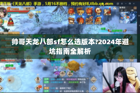 帅哥天龙八部sf怎么选版本?2024年避坑指南全解析 帅哥天龙八部sf怎么选版本?2024年避坑指南全解析