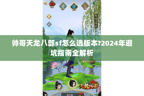 帅哥天龙八部sf怎么选版本?2024年避坑指南全解析 帅哥天龙八部sf怎么选版本?2024年避坑指南全解析