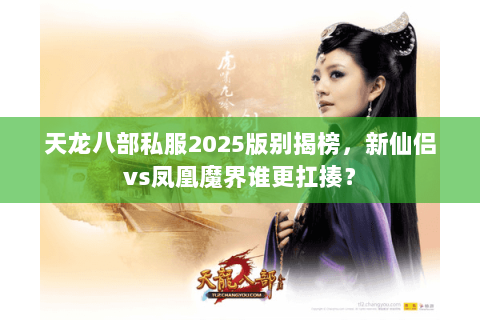 天龙八部私服2025版别揭榜,新仙侣vs凤凰魔界谁更扛揍? 天龙八部私服2025版别揭榜,新仙侣vs凤凰魔界谁更扛揍?