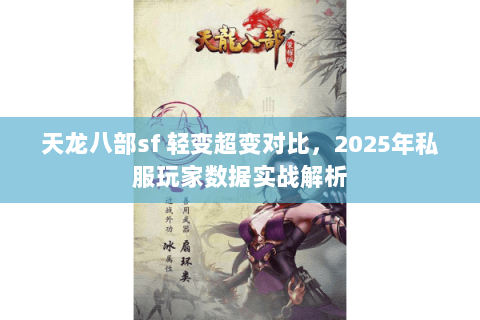天龙八部sf 轻变超变对比,2025年私服玩家数据实战解析 天龙八部sf 轻变超变对比,2025年私服玩家数据实战解析