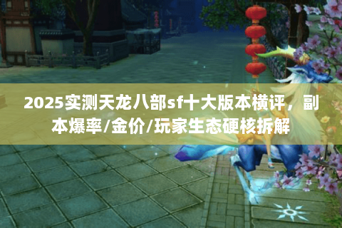 2025实测天龙八部sf十大版本横评,副本爆率/金价/玩家生态硬核拆解 2025实测天龙八部sf十大版本横评,副本爆率/金价/玩家生态硬核拆解
