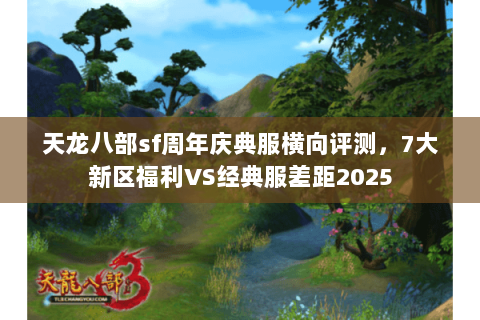 天龙八部sf周年庆典服横向评测，7大新区福利VS经典服差距2025
