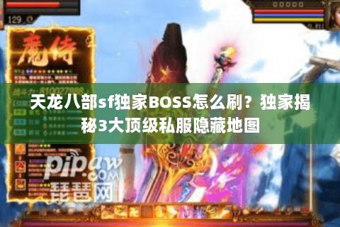 天龙八部sf独家BOSS怎么刷?独家揭秘3大顶级私服隐藏地图 天龙八部sf独家BOSS怎么刷?独家揭秘3大顶级私服隐藏地图
