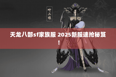 天龙八部sf家族服 2025新服速抢秘笈！