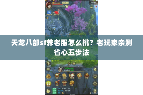 天龙八部sf养老服怎么挑?老玩家亲测省心五步法 天龙八部sf养老服怎么挑?老玩家亲测省心五步法