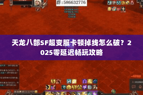 天龙八部SF超变服卡顿掉线怎么破?2025零延迟畅玩攻略 天龙八部SF超变服卡顿掉线怎么破?2025零延迟畅玩攻略