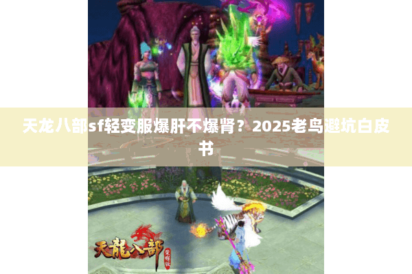 天龙八部sf轻变服爆肝不爆肾?2025老鸟避坑白皮书 天龙八部sf轻变服爆肝不爆肾?2025老鸟避坑白皮书