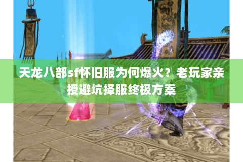 天龙八部sf怀旧服为何爆火?老玩家亲授避坑择服终极方案 天龙八部sf怀旧服为何爆火?老玩家亲授避坑择服终极方案