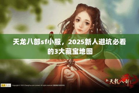 天龙八部sf小服,2025新人避坑必看的3大藏宝地图 天龙八部sf小服,2025新人避坑必看的3大藏宝地图