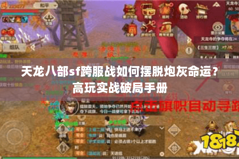 天龙八部sf跨服战如何摆脱炮灰命运?高玩实战破局手册 天龙八部sf跨服战如何摆脱炮灰命运?高玩实战破局手册