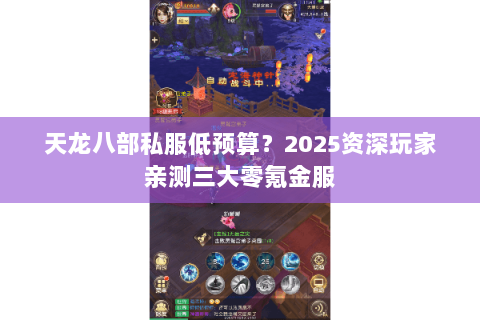 天龙八部私服低预算?2025资深玩家亲测三大零氪金服 天龙八部私服低预算?2025资深玩家亲测三大零氪金服