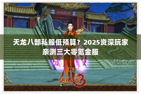 天龙八部私服低预算?2025资深玩家亲测三大零氪金服 天龙八部私服低预算?2025资深玩家亲测三大零氪金服