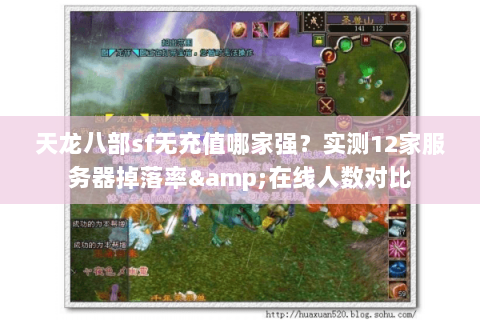 天龙八部sf无充值哪家强?实测12家服务器掉落率&在线人数对比 天龙八部sf无充值哪家强?实测12家服务器掉落率&在线人数对比