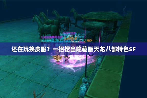 还在玩换皮服？一招挖出隐藏版天龙八部特色SF