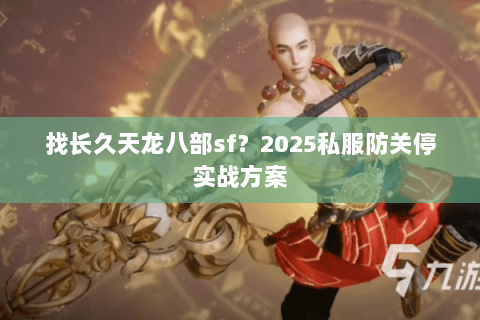找长久天龙八部sf？2025私服防关停实战方案