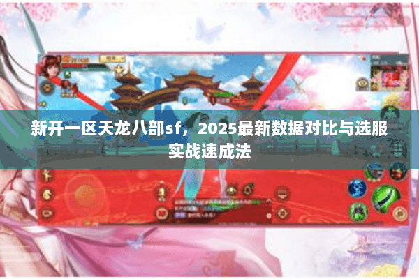 新开一区天龙八部sf，2025最新数据对比与选服实战速成法