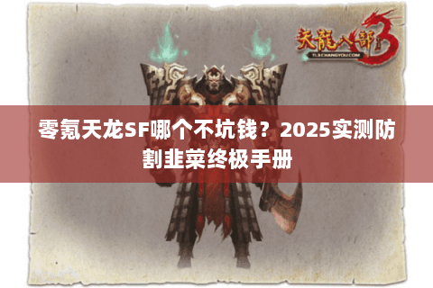 零氪天龙SF哪个不坑钱？2025实测防割韭菜终极手册