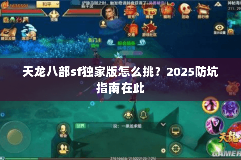 天龙八部sf独家版怎么挑？2025防坑指南在此