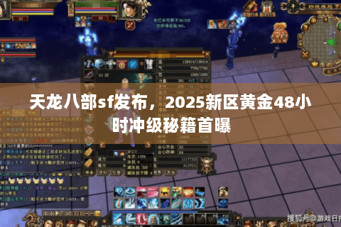 天龙八部sf发布,2025新区黄金48小时冲级秘籍首曝 天龙八部sf发布,2025新区黄金48小时冲级秘籍首曝