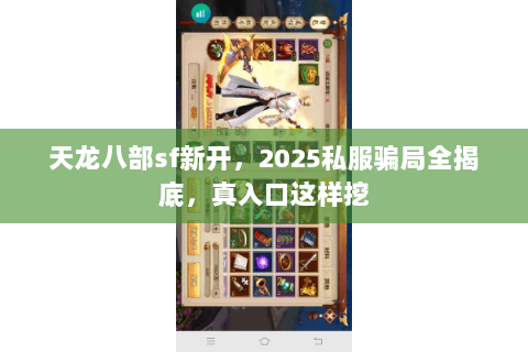 天龙八部sf新开,2025私服骗局全揭底,真入口这样挖 天龙八部sf新开,2025私服骗局全揭底,真入口这样挖