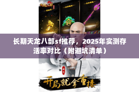 长期天龙八部sf推荐,2025年实测存活率对比(附避坑清单) 长期天龙八部sf推荐,2025年实测存活率对比(附避坑清单)