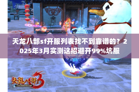 天龙八部sf开服列表找不到靠谱的？2025年3月实测这招避开99%坑服