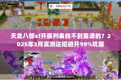 天龙八部sf开服列表找不到靠谱的？2025年3月实测这招避开99%坑服