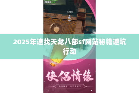 2025年速找天龙八部sf网站秘籍避坑行动