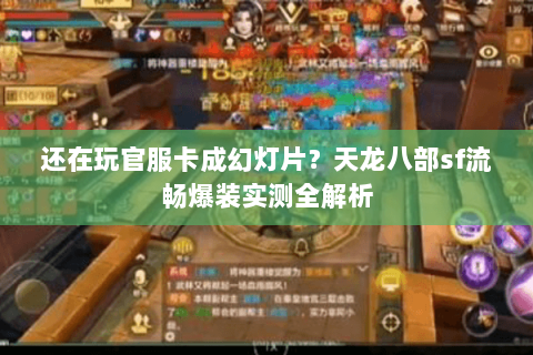 还在玩官服卡成幻灯片？天龙八部sf流畅爆装实测全解析