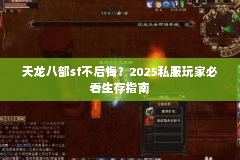 天龙八部sf不后悔?2025私服玩家必看生存指南 天龙八部sf不后悔?2025私服玩家必看生存指南