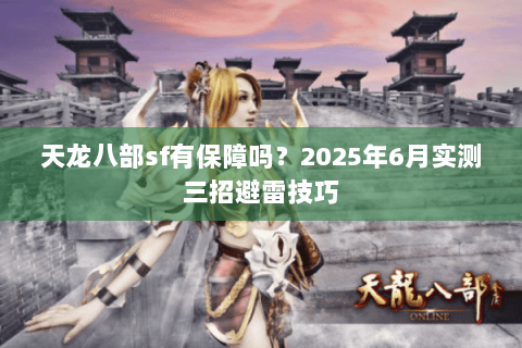 天龙八部sf有保障吗？2025年6月实测三招避雷技巧