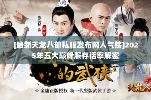 [最新天龙八部私服发布网人气榜]2025年五大巅峰服存活率解密