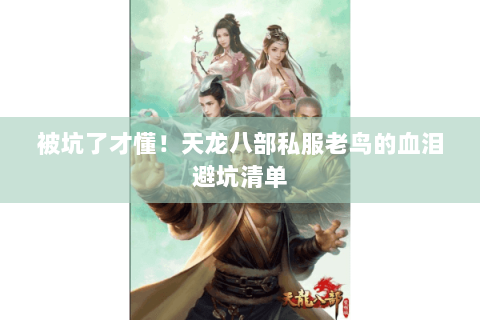 被坑了才懂!天龙八部私服老鸟的血泪避坑清单 被坑了才懂!天龙八部私服老鸟的血泪避坑清单