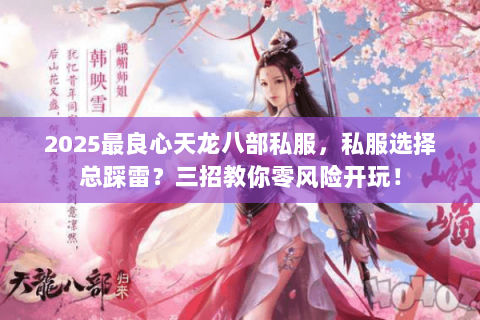 2025最良心天龙八部私服,私服选择总踩雷?三招教你零风险开玩! 2025最良心天龙八部私服,私服选择总踩雷?三招教你零风险开玩!
